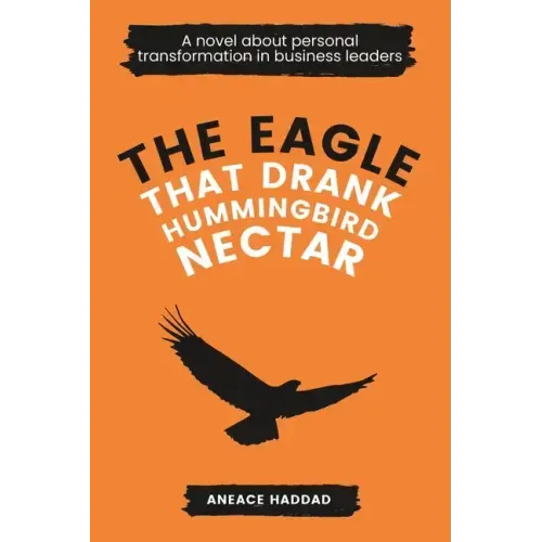 The Eagle That Drank Hummingbird Nectar: A Novel About Personal Transformation In Business Leaders