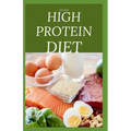 The New High Protein Diet: Beginners Guide To Starting a High Protein Diet Includes: Meal Plan, Food list, Delicious Recipes and Cookbook