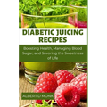 Diabetic Juicing Recipes: Boosting Health, Managing Blood Sugar and Savoring the Sweetness of Life
