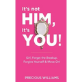 It's Not Him, It's You!: Girl, Forget the Breakup, Forgive Yourself & Move On!