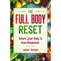 Body Reset Diet: THE FULL BODY RESET - Return Your Body To Peak Metabolism