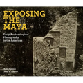 Exposing the Maya: Early Archaeological Photography in the Americas