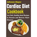 Cardiac Diet Cookbook: Low Salt, Healthy Meal Recipes to Prevent and Reverse Heart Diseases