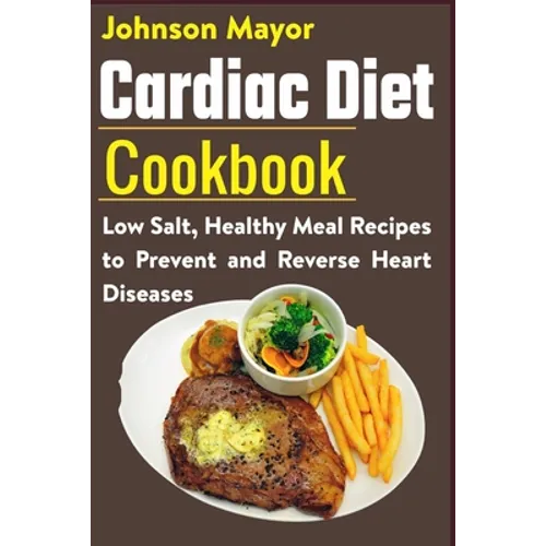 Cardiac Diet Cookbook: Low Salt, Healthy Meal Recipes to Prevent and Reverse Heart Diseases