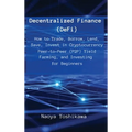 Decentralized Finance (DeFi): How to Trade, Borrow, Lend, Save, Invest in Cryptocurrency Peer-to-Peer (P2P) Yield Farming, and Investing for Beginners