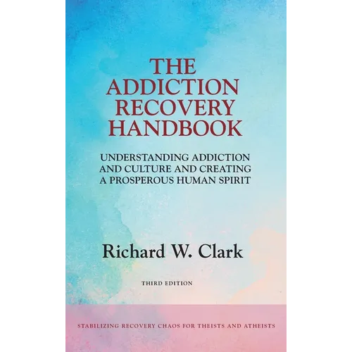 The Addiction Recovery Handbook: Understanding Addiction and Culture and Creating a Prosperous Human Spirit