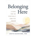 Belonging Here: A Guide for the Spiritually Sensitive Person