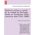 Historia crítica y social de la ciudad de Santiago desde su fundacion hasta nuestros dias (1541-1868).