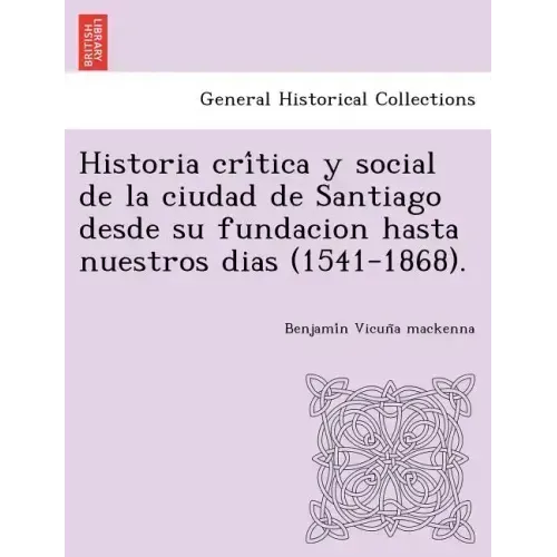 Historia crítica y social de la ciudad de Santiago desde su fundacion hasta nuestros dias (1541-1868).
