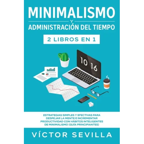 Minimalismo y administración del tiempo 2 libros en 1: Estrategias simples y efectivas para despejar la mente e incrementar productividad con hábitos