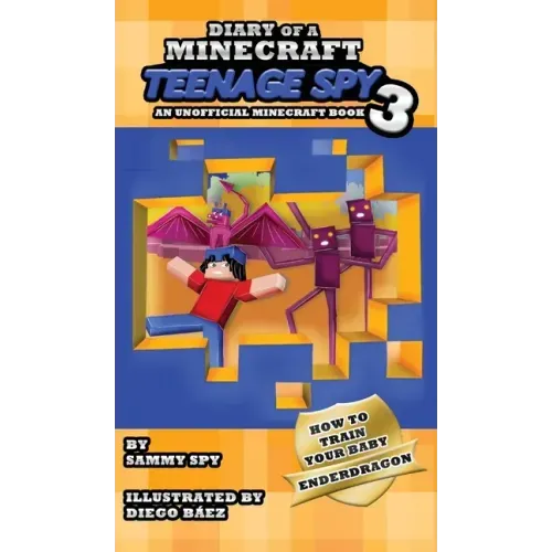Diary Of A Minecraft Teenage Spy 3: Book 3: 'How To Train Your Baby Enderdragon'