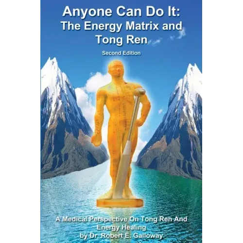 Anyone Can Do It: The Energy Matrix and Tong Ren: An Exciting Complementary Form of Energy Healing For All Chronic Illnesses
