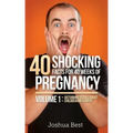 40 Shocking Facts for 40 Weeks of Pregnancy - Volume 1: Disturbing Details About Childbearing & Birth