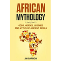 African Mythology: Gods, Heroes, Legends and Myths of Ancient Africa