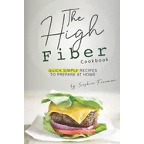 The High Fiber Cookbook: Quick Simple Recipes to Prepare at Home