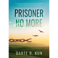 Prisoner No More: The Ultimate Guide for Achieving Freedom, Lasting Change, and True Potential
