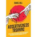 Assertiveness Training: How to Stand Up for Yourself, Boost Your Confidence, and Improve Assertive Communication Skills
