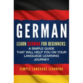 German: Learn German for Beginners: A Simple Guide that Will Help You on Your Language Learning Journey