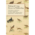 Making and Using Decoys in Wildfowling - With Chapters on Solid Decoys, Cork Decoys, Snipe Decoys, Live Decoys, Blinds, Salt Water Decoys, Regional De