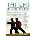 Tai Chi In Your Life: 8 Principles That Can Change Your Life While Learning and Growing with Tai Chi