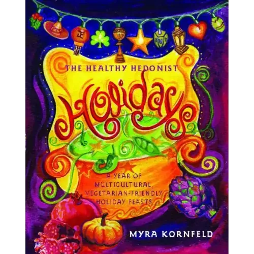 Healthy Hedonist Holidays: A Year of Multi-Cultural, Vegetarian-Friendly Holiday Feasts