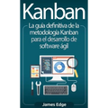 Kanban: La guía definitiva de la metodología Kanban para el desarrollo de software ágil