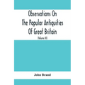Observations On The Popular Antiquities Of Great Britain: Chiefly Illustrating The Origin Of Our Vulgar And Provincial Customs, Ceremonies And Superst