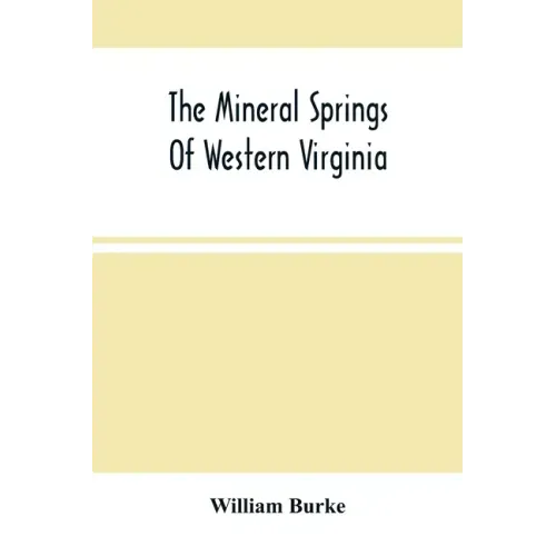 The Mineral Springs Of Western Virginia: With Remarks On Their Use, And The Diseases To Which They Are Applicable. To Which Are Added A Notice Of The