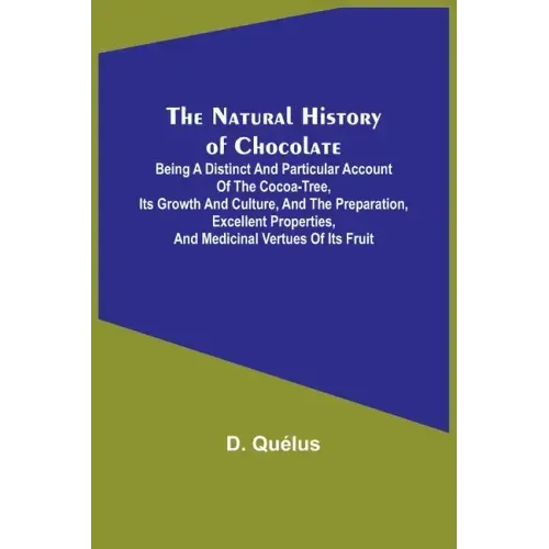 The Natural History of Chocolate; Being a Distinct and Particular Account of the Cocoa-Tree, its Growth and Culture, and the Preparation, Excellent Pr