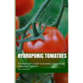Hydroponic Tomatoes: The Beginner's Guide to Growing Tomatoes in Hydroponic Systems
