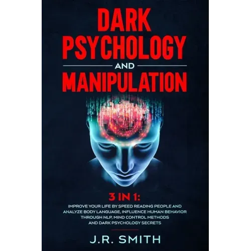 Dark Psychology and Manipulation: 3 in 1: Improve your life by Speed Reading People and Analyze Body Language, Influence Human Behavior Through Nlp, M