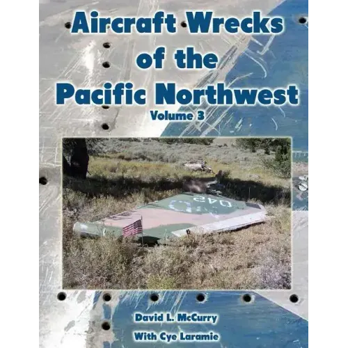 Aircraft Wrecks of the Pacific Northwest Volume 3