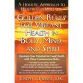 Golden Rules for Vibrant Health in Body, Mind, and Spirit: A Holistic Approach to Health and Wellness