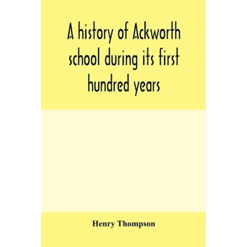 A history of Ackworth school during its first hundred years; preceded by a brief account of the fortunes of the house whilst occupied as a foundling h