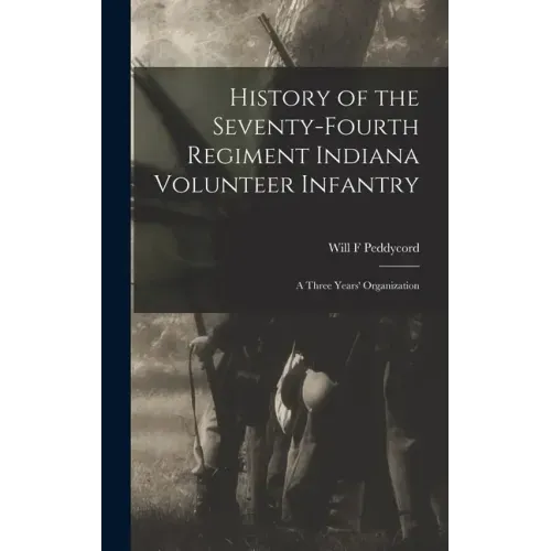 History of the Seventy-Fourth Regiment Indiana Volunteer Infantry; a Three Years' Organization