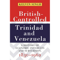 British-Controlled Trinidad and Venezuela: A History of Economic Interests and Subversion, 1830-1962