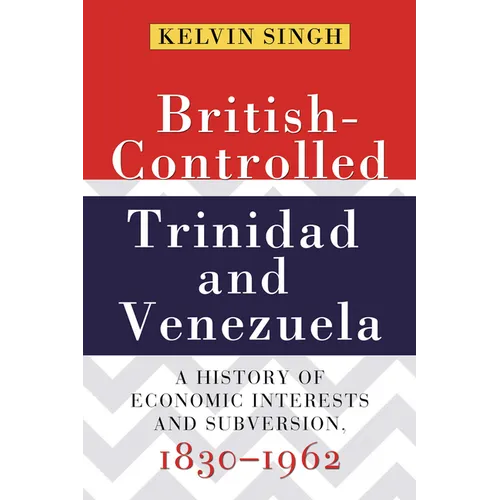 British-Controlled Trinidad and Venezuela: A History of Economic Interests and Subversion, 1830-1962