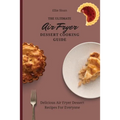 The Ultimate Air Fryer Dessert Cooking Guide: Delicious Air Fryer Dessert Recipes For Everyone