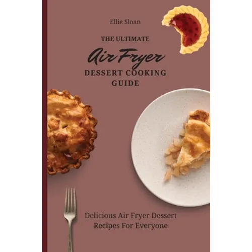 The Ultimate Air Fryer Dessert Cooking Guide: Delicious Air Fryer Dessert Recipes For Everyone