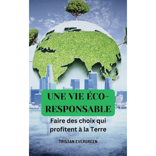 Une vie éco-responsible: Faire des choix qui profitent à la Terre