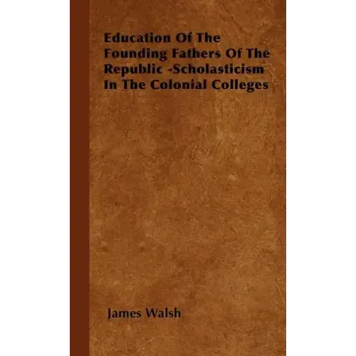Education of the Founding Fathers of the Republic -Scholasticism in the Colonial Colleges