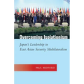 Overcoming Isolationism: Japan's Leadership in East Asian Security Multilateralism