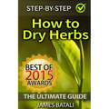 How to Dry Herbs: The Ultimate Guide: From Vertical Herb Gardening to Creating Spice Mixes and Seasonings in the Kitchen