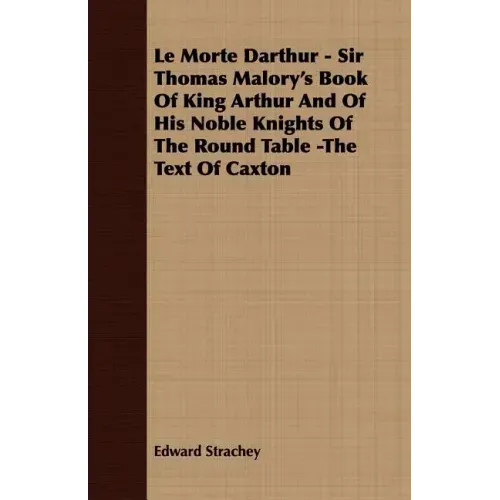 Le Morte Darthur - Sir Thomas Malory's Book Of King Arthur And Of His Noble Knights Of The Round Table -The Text Of Caxton