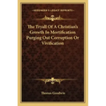 The Tryall of a Christian's Growth in Mortification Purging Out Corruption or Vivification