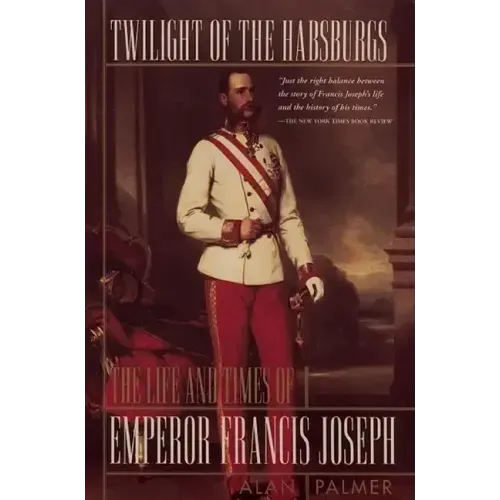 Twilight of the Habsburgs: The Life and Times of Emperor Francis Joseph