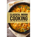 Classical Indian Cooking: Simple, Easy, and Unique Indian Recipes