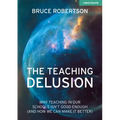 The Teaching Delusion: Why Teaching in Our Classrooms and Schools Isn't Good Enough (and How We Can Make It Better): Why Teaching in Our Schools Isn't