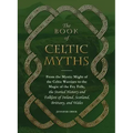 The Book of Celtic Myths: From the Mystic Might of the Celtic Warriors to the Magic of the Fey Folk, the Storied History and Folklore of Ireland, Scot