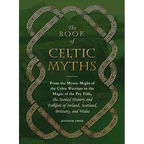 The Book of Celtic Myths: From the Mystic Might of the Celtic Warriors to the Magic of the Fey Folk, the Storied History and Folklore of Ireland, Scot